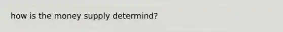 how is the money supply determind?