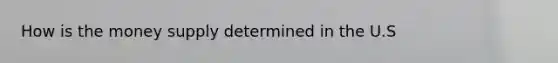 How is the money supply determined in the U.S