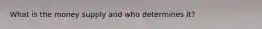 What is the money supply and who determines it?