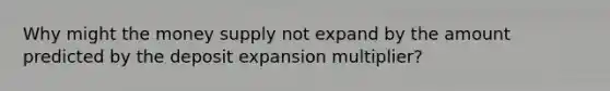 Why might the money supply not expand by the amount predicted by the deposit expansion multiplier?