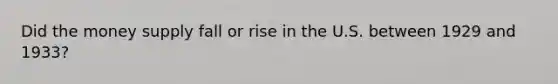 Did the money supply fall or rise in the U.S. between 1929 and 1933?