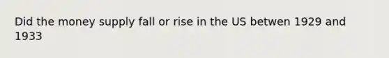 Did the money supply fall or rise in the US betwen 1929 and 1933