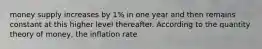 money supply increases by 1% in one year and then remains constant at this higher level thereafter. According to the quantity theory of money, the inflation rate