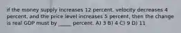 if the money supply increases 12 percent, velocity decreases 4 percent, and the price level increases 5 percent, then the change is real GDP must by _____ percent. A) 3 B) 4 C) 9 D) 11