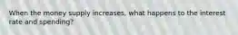 When the money supply increases, what happens to the interest rate and spending?