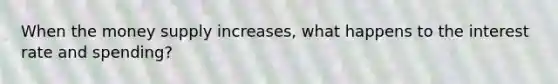 When the money supply increases, what happens to the interest rate and spending?