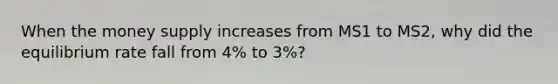 When the money supply increases from MS1 to MS2, why did the equilibrium rate fall from 4% to 3%?