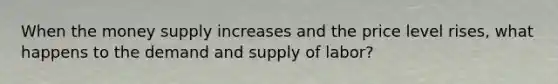 When the money supply increases and the price level rises, what happens to the demand and supply of labor?