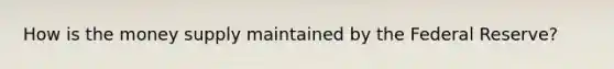 How is the money supply maintained by the Federal Reserve?