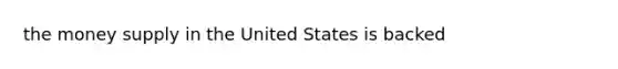 the money supply in the United States is backed