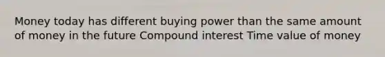 Money today has different buying power than the same amount of money in the future Compound interest Time value of money