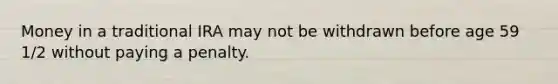 Money in a traditional IRA may not be withdrawn before age 59 1/2 without paying a penalty.