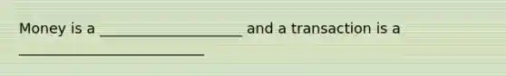 Money is a ____________________ and a transaction is a __________________________