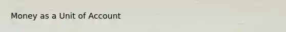 Money as a <a href='https://www.questionai.com/knowledge/kDubBl4Z1Q-unit-of-account' class='anchor-knowledge'>unit of account</a>
