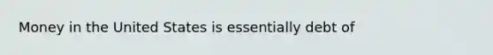 Money in the United States is essentially debt of