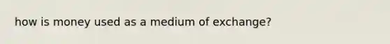 how is money used as a medium of exchange?