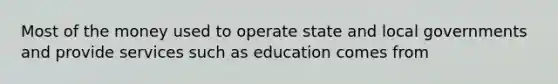 Most of the money used to operate state and local governments and provide services such as education comes from