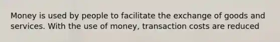 Money is used by people to facilitate the exchange of goods and services. With the use of money, transaction costs are reduced