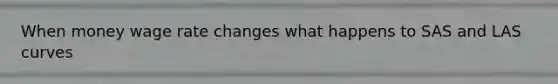 When money wage rate changes what happens to SAS and LAS curves