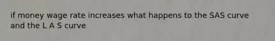 if money wage rate increases what happens to the SAS curve and the L A S curve
