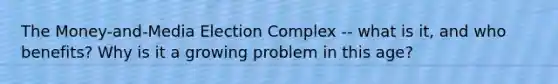 The Money-and-Media Election Complex -- what is it, and who benefits? Why is it a growing problem in this age?