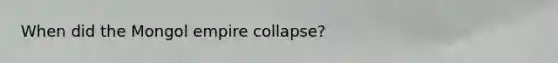 When did the Mongol empire collapse?
