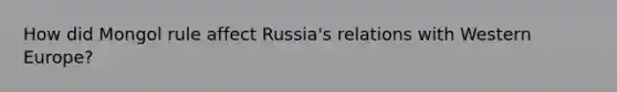 How did Mongol rule affect Russia's relations with Western Europe?