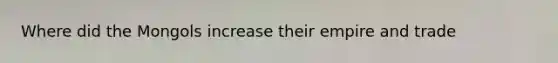 Where did the Mongols increase their empire and trade