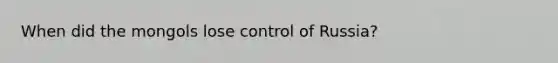 When did the mongols lose control of Russia?