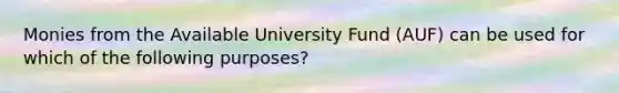 Monies from the Available University Fund (AUF) can be used for which of the following purposes?