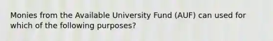 Monies from the Available University Fund (AUF) can used for which of the following purposes?