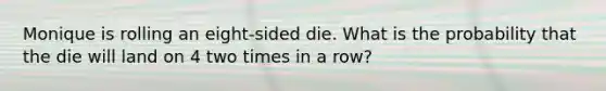 Monique is rolling an eight-sided die. What is the probability that the die will land on 4 two times in a row?