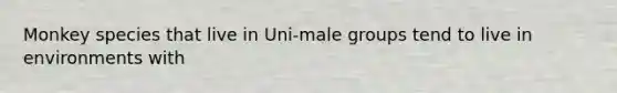 Monkey species that live in Uni-male groups tend to live in environments with