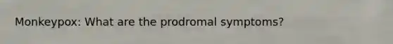 Monkeypox: What are the prodromal symptoms?