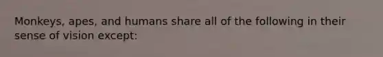 Monkeys, apes, and humans share all of the following in their sense of vision except:​