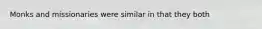 Monks and missionaries were similar in that they both