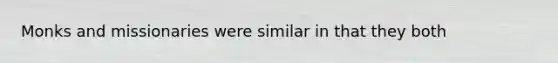 Monks and missionaries were similar in that they both