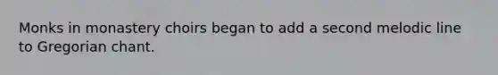 Monks in monastery choirs began to add a second melodic line to Gregorian chant.