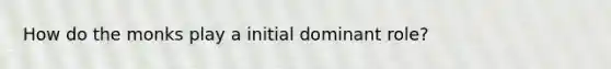 How do the monks play a initial dominant role?