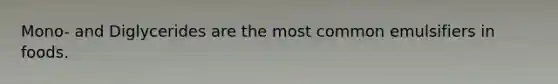 Mono- and Diglycerides are the most common emulsifiers in foods.