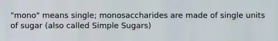 "mono" means single; monosaccharides are made of single units of sugar (also called Simple Sugars)