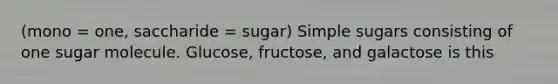 (mono = one, saccharide = sugar) Simple sugars consisting of one sugar molecule. Glucose, fructose, and galactose is this