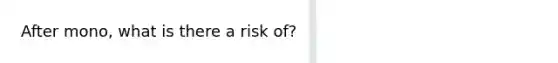 After mono, what is there a risk of?