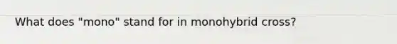 What does "mono" stand for in monohybrid cross?