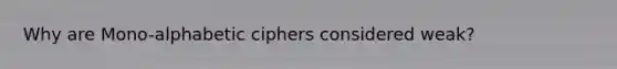 Why are Mono-alphabetic ciphers considered weak?