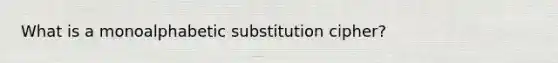 What is a monoalphabetic substitution cipher?