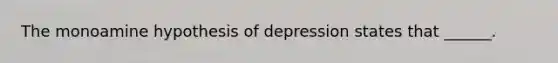 The monoamine hypothesis of depression states that ______.