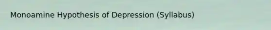 Monoamine Hypothesis of Depression (Syllabus)