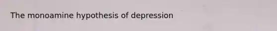 The monoamine hypothesis of depression