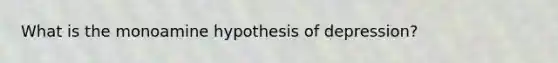 What is the monoamine hypothesis of depression?